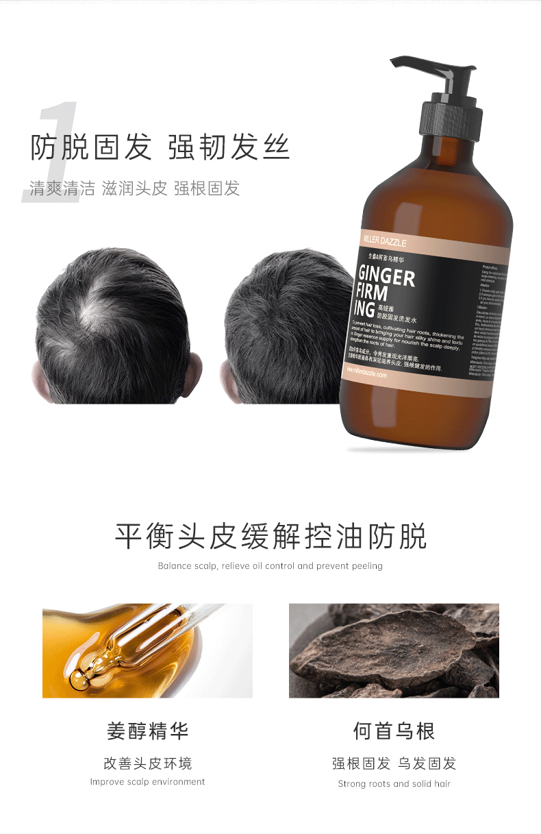 防脫固發 強韌發絲   Balance scalp, relieve oil control and prevent peeling   GINGER FIRMING SHAMPOO   清爽清潔 滋潤頭皮 強根固發   MILLERDAZZLE   要間首烏精華   GINGER FIRM   平衡頭皮 緩解控油防脫   Balance scalp, relieve oil control and prevent peeling   姜醇精華 何首烏根   改善環境 改善頭皮環境   強韌發絲 強韌發根