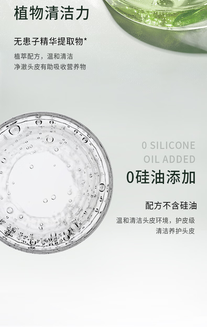 植物清潔力源于無患子精華提取物，這款植萃配方產品溫和清潔，能凈澈頭皮并有助于吸收營養物質。該產品明確標注“O SILICONE OIL ADDED”和“0硅油添加”，再次強調其配方不含硅油。它的主要功能是溫和清潔頭皮環境，提供護皮級別的清潔和養護，為用戶帶來健康的頭皮環境。